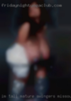 I'm tall, mature swingers Missouri and kind hearted.